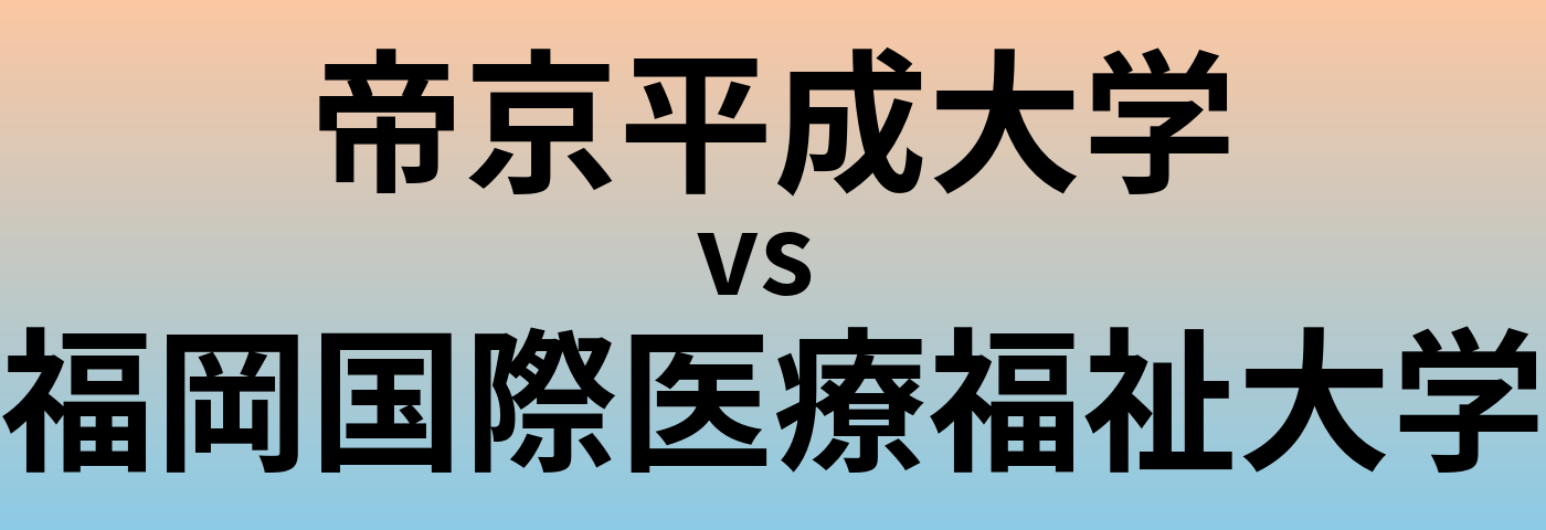 帝京平成大学と福岡国際医療福祉大学 のどちらが良い大学?