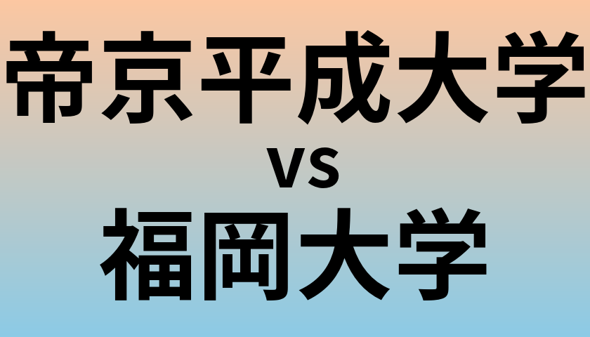 帝京平成大学と福岡大学 のどちらが良い大学?