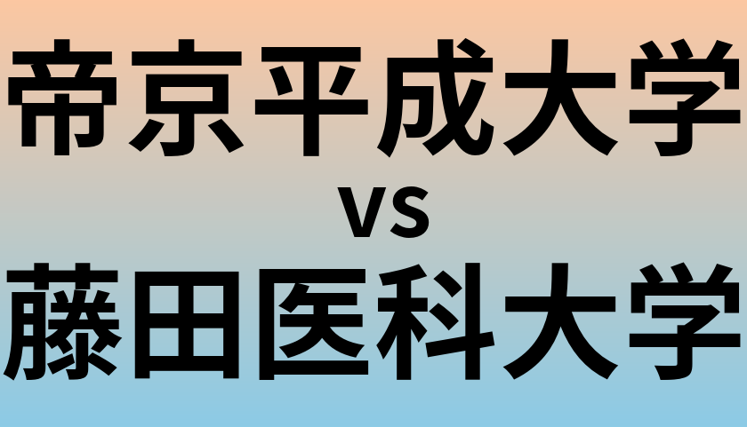 帝京平成大学と藤田医科大学 のどちらが良い大学?
