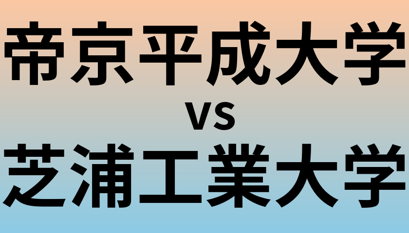 帝京平成大学と芝浦工業大学 のどちらが良い大学?