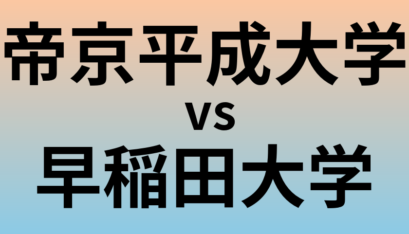帝京平成大学と早稲田大学 のどちらが良い大学?