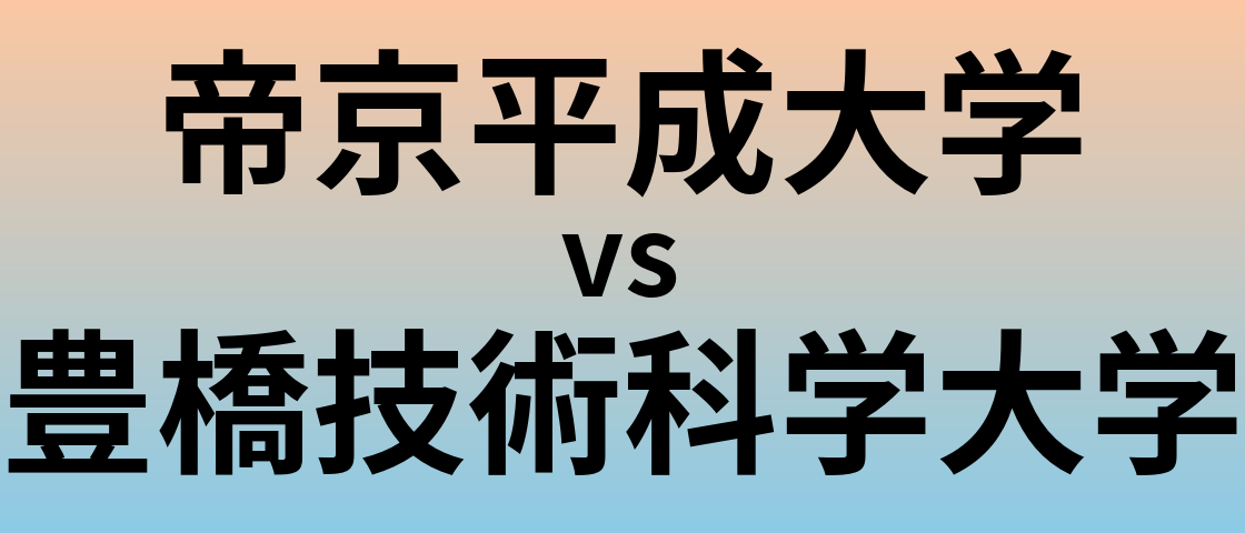 帝京平成大学と豊橋技術科学大学 のどちらが良い大学?