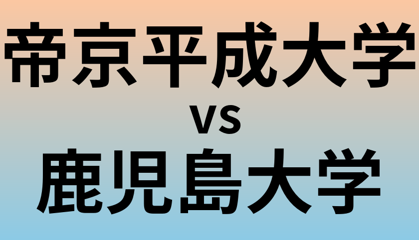 帝京平成大学と鹿児島大学 のどちらが良い大学?