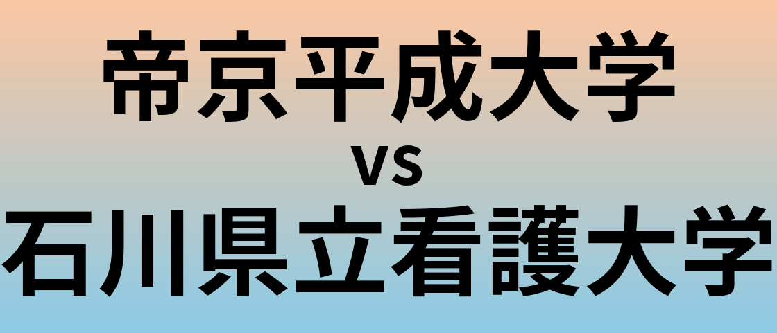 帝京平成大学と石川県立看護大学 のどちらが良い大学?