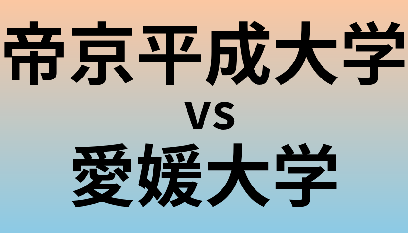 帝京平成大学と愛媛大学 のどちらが良い大学?