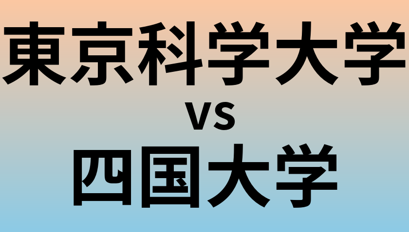 東京科学大学と四国大学 のどちらが良い大学?