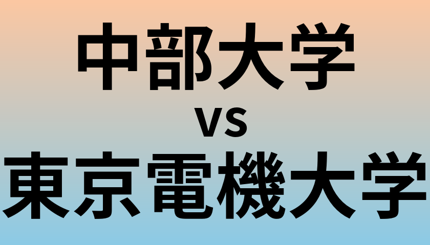 中部大学と東京電機大学 のどちらが良い大学?