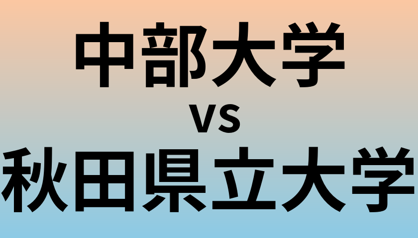 中部大学と秋田県立大学 のどちらが良い大学?