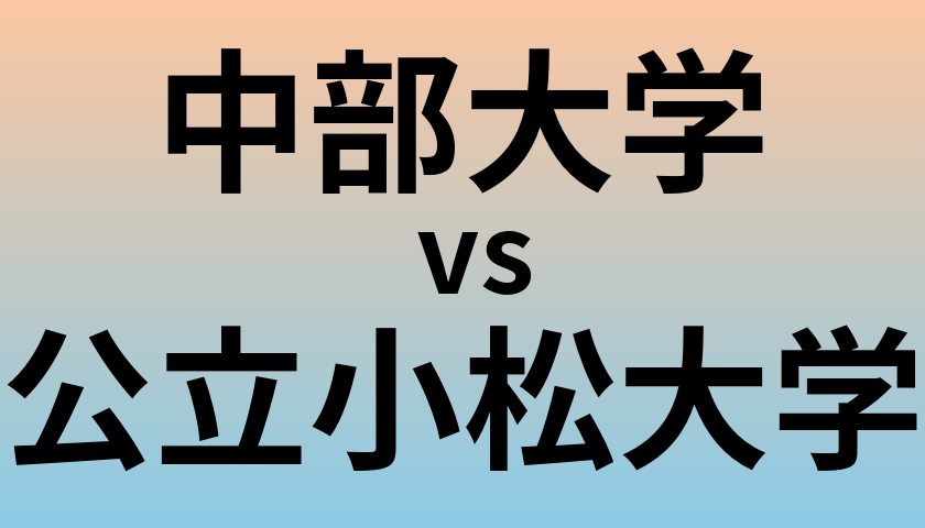 中部大学と公立小松大学 のどちらが良い大学?