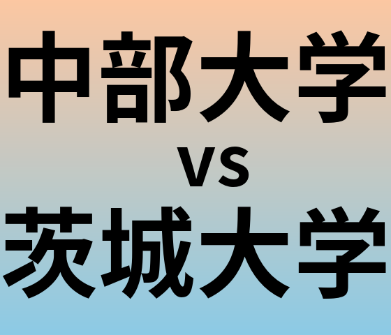 中部大学と茨城大学 のどちらが良い大学?