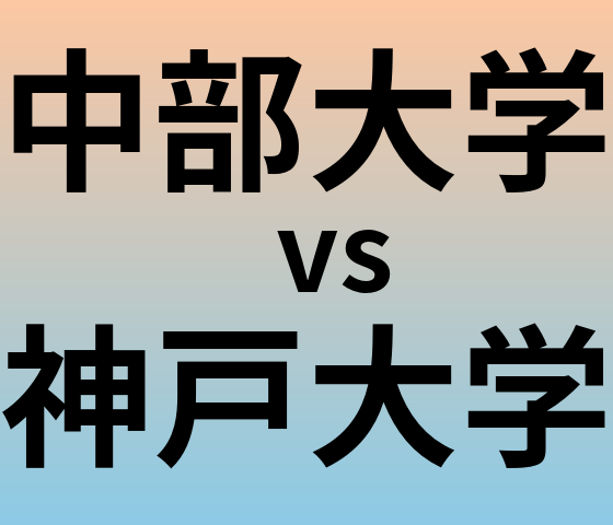 中部大学と神戸大学 のどちらが良い大学?