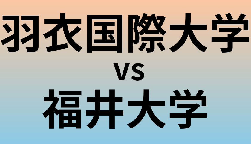 羽衣国際大学と福井大学 のどちらが良い大学?