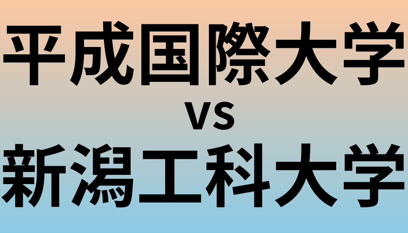 平成国際大学と新潟工科大学 のどちらが良い大学?