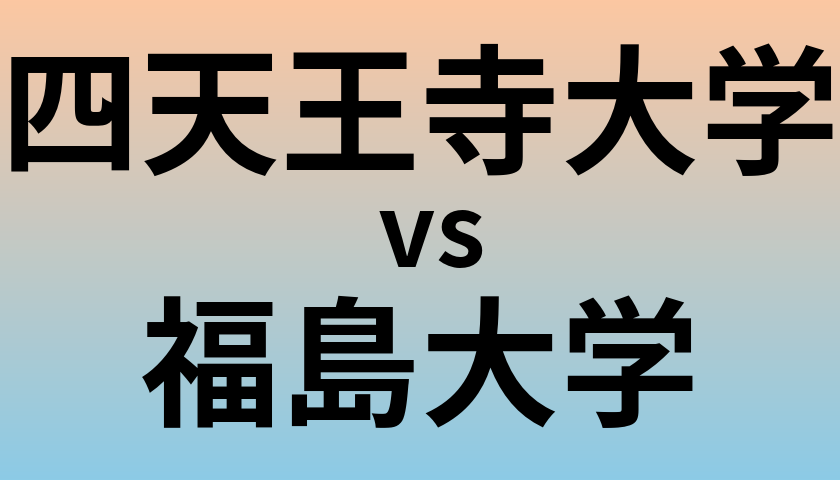 四天王寺大学と福島大学 のどちらが良い大学?