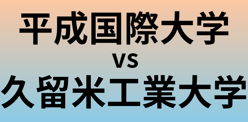 平成国際大学と久留米工業大学 のどちらが良い大学?