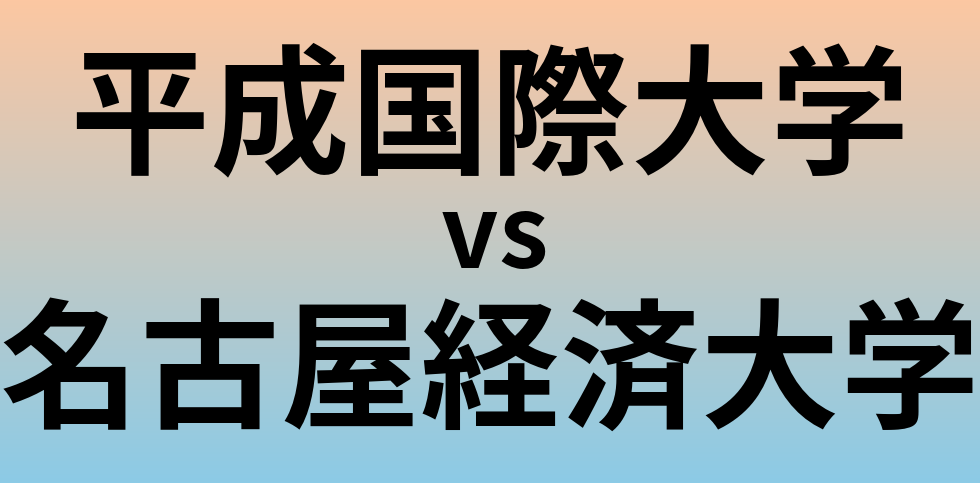平成国際大学と名古屋経済大学 のどちらが良い大学?