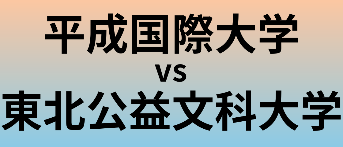 平成国際大学と東北公益文科大学 のどちらが良い大学?