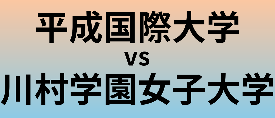 平成国際大学と川村学園女子大学 のどちらが良い大学?