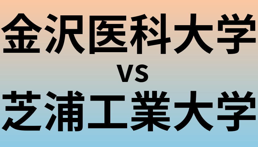 金沢医科大学と芝浦工業大学 のどちらが良い大学?