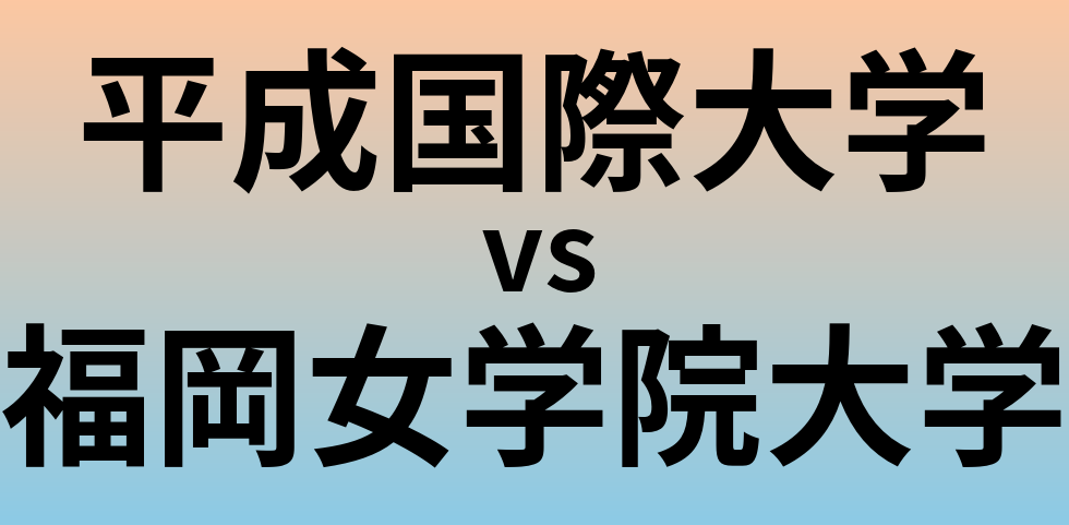 平成国際大学と福岡女学院大学 のどちらが良い大学?