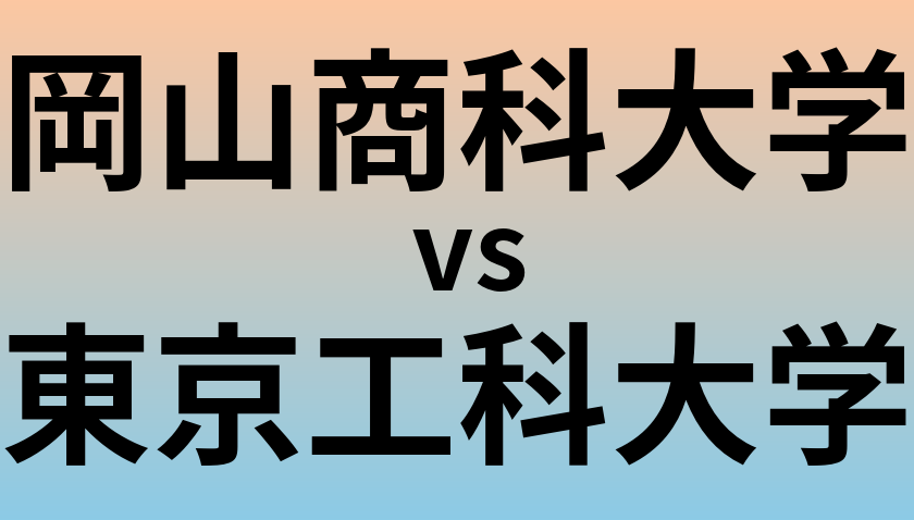岡山商科大学と東京工科大学 のどちらが良い大学?