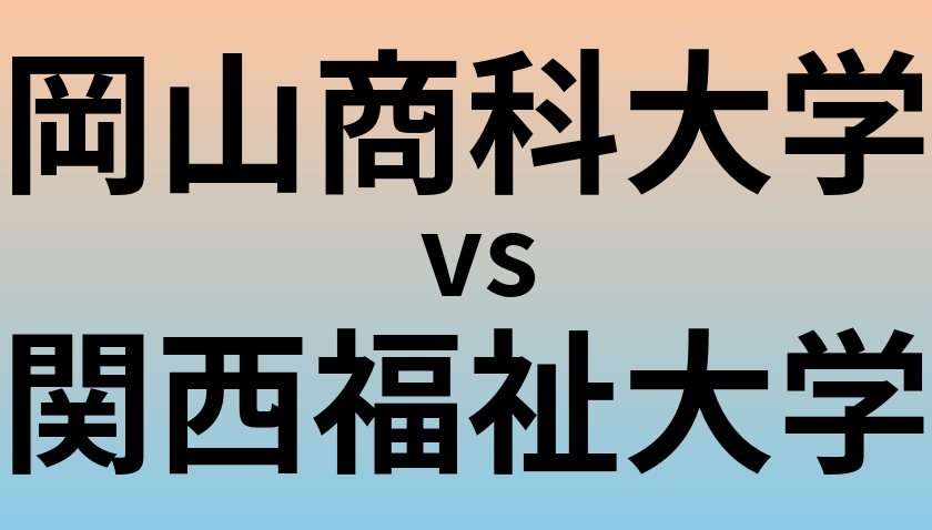 岡山商科大学と関西福祉大学 のどちらが良い大学?
