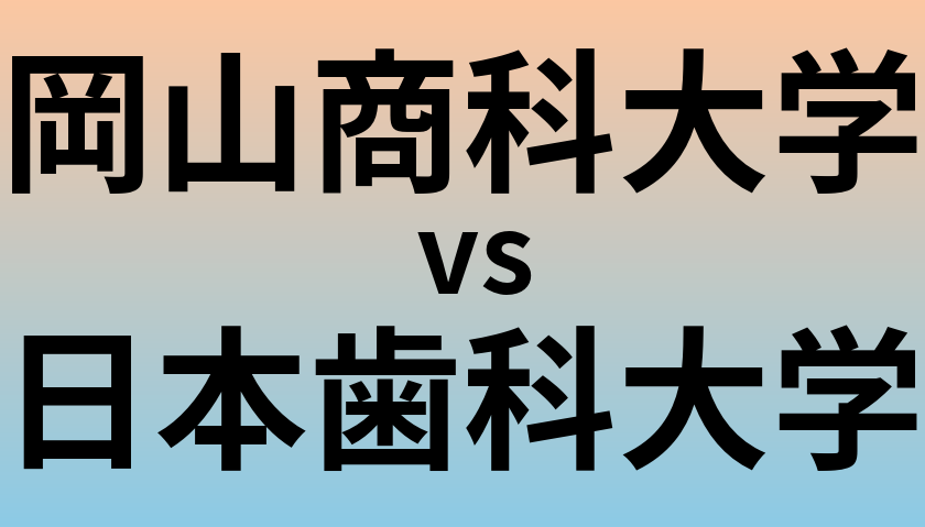 岡山商科大学と日本歯科大学 のどちらが良い大学?