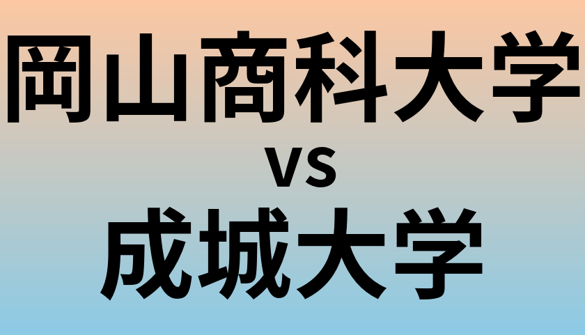 岡山商科大学と成城大学 のどちらが良い大学?