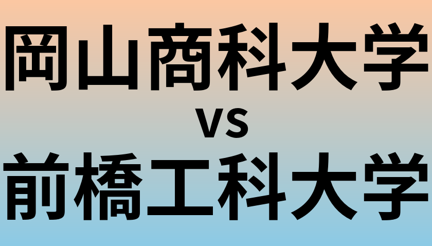 岡山商科大学と前橋工科大学 のどちらが良い大学?