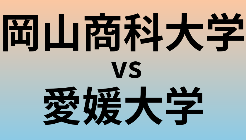 岡山商科大学と愛媛大学 のどちらが良い大学?