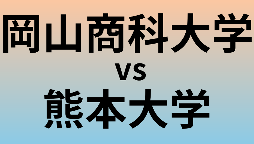 岡山商科大学と熊本大学 のどちらが良い大学?