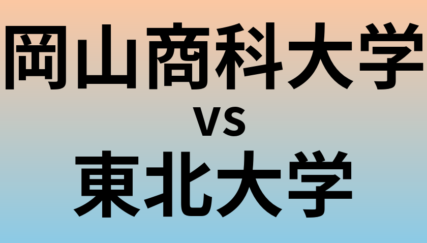 岡山商科大学と東北大学 のどちらが良い大学?