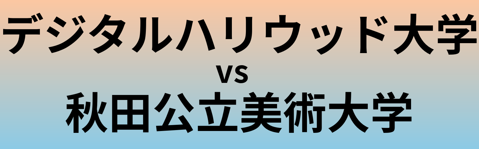 デジタルハリウッド大学と秋田公立美術大学 のどちらが良い大学?