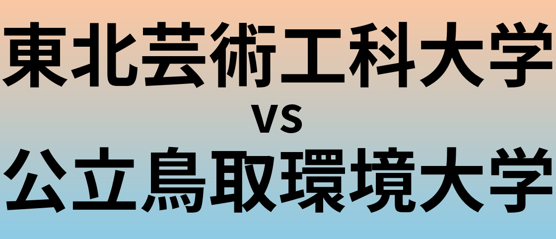 東北芸術工科大学と公立鳥取環境大学 のどちらが良い大学?