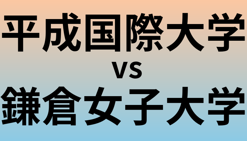 平成国際大学と鎌倉女子大学 のどちらが良い大学?