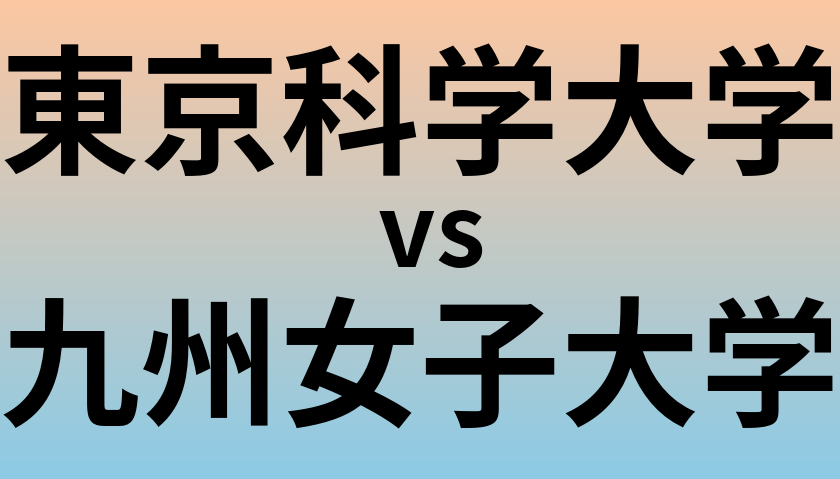 東京科学大学と九州女子大学 のどちらが良い大学?