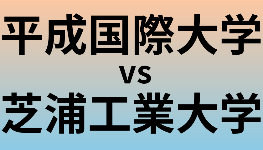 平成国際大学と芝浦工業大学 のどちらが良い大学?