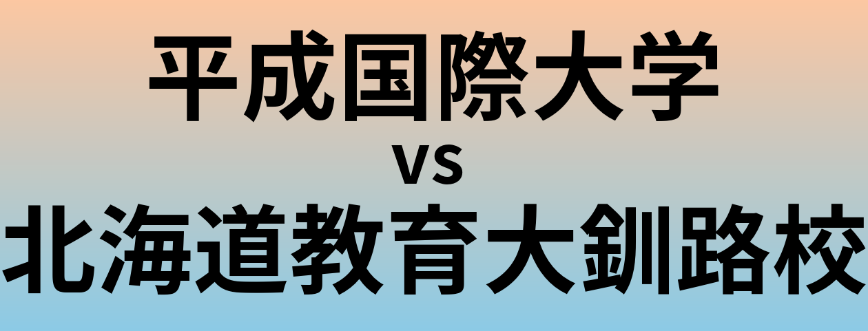 平成国際大学と北海道教育大釧路校 のどちらが良い大学?