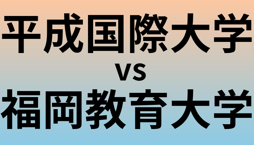 平成国際大学と福岡教育大学 のどちらが良い大学?