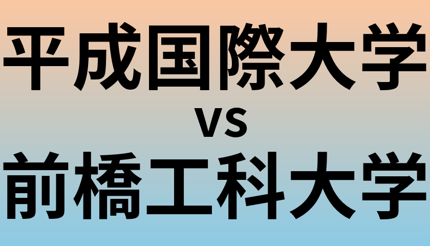 平成国際大学と前橋工科大学 のどちらが良い大学?