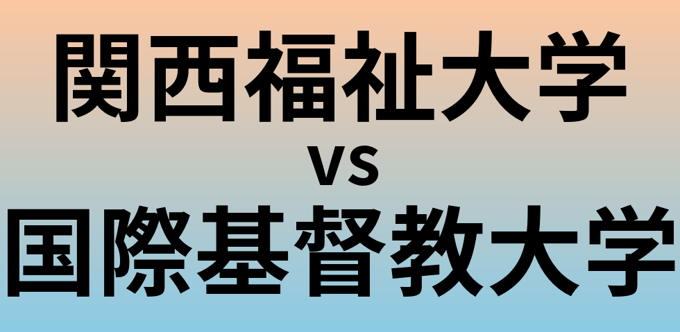 関西福祉大学と国際基督教大学 のどちらが良い大学?