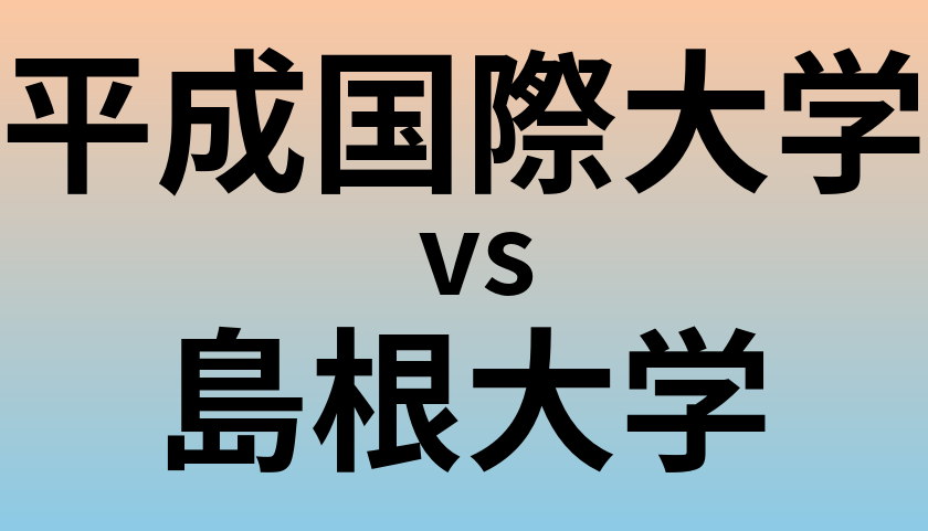 平成国際大学と島根大学 のどちらが良い大学?