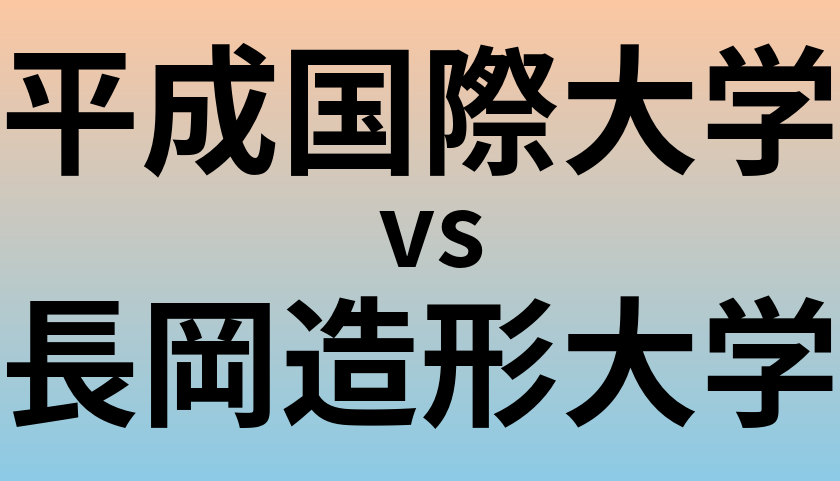 平成国際大学と長岡造形大学 のどちらが良い大学?
