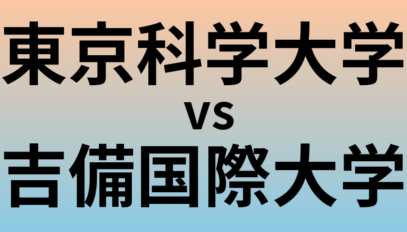 東京科学大学と吉備国際大学 のどちらが良い大学?