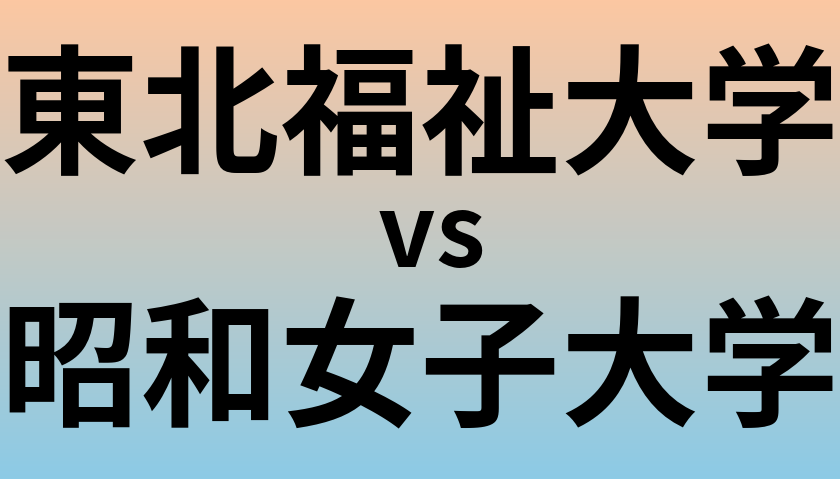 東北福祉大学と昭和女子大学 のどちらが良い大学?