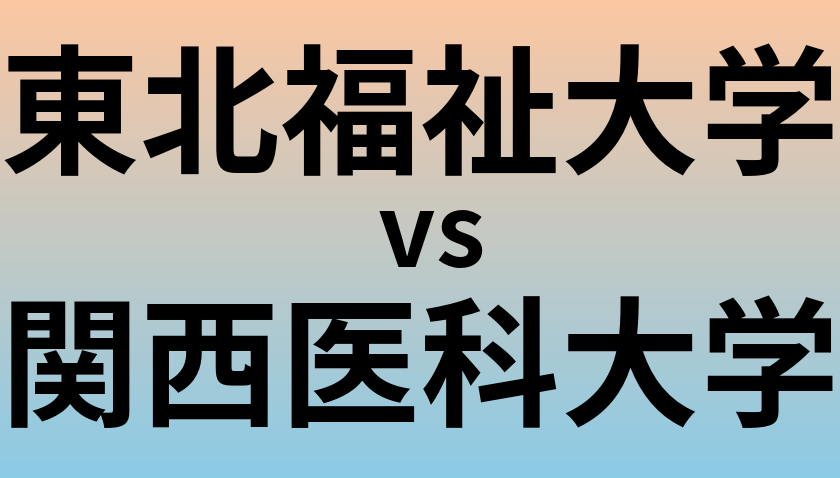 東北福祉大学と関西医科大学 のどちらが良い大学?
