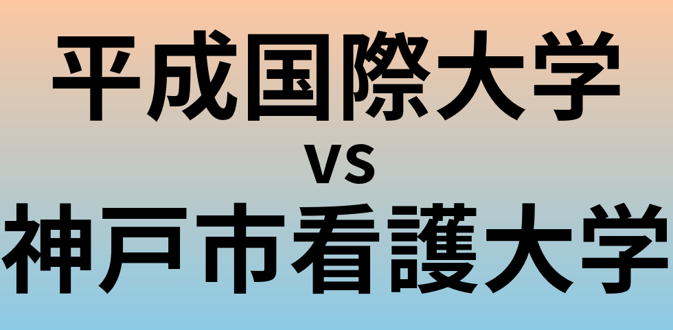 平成国際大学と神戸市看護大学 のどちらが良い大学?