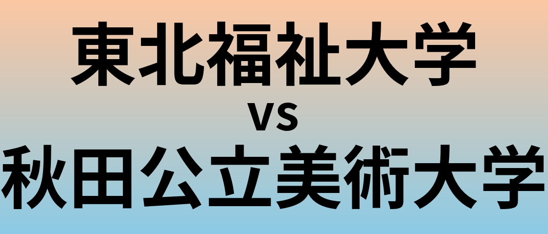 東北福祉大学と秋田公立美術大学 のどちらが良い大学?