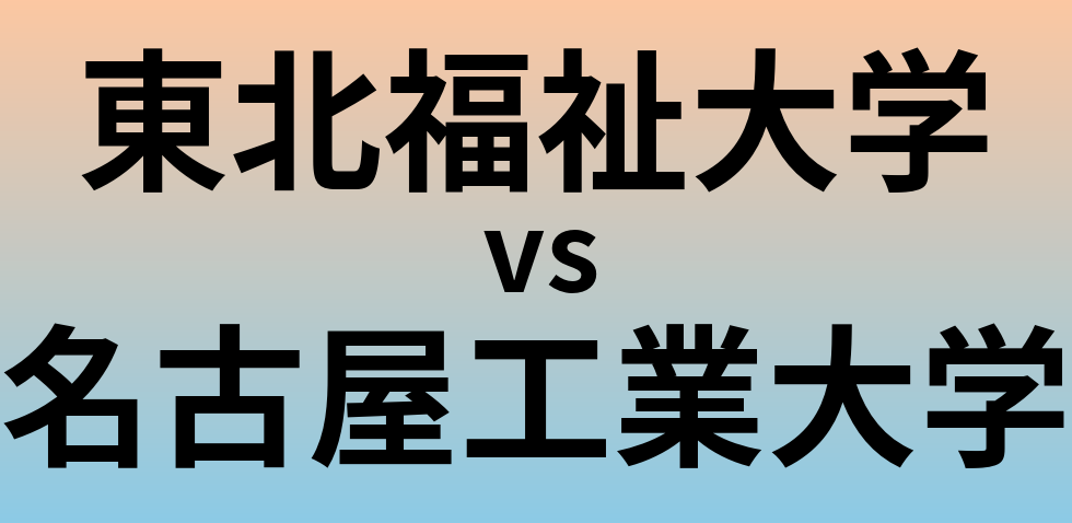 東北福祉大学と名古屋工業大学 のどちらが良い大学?
