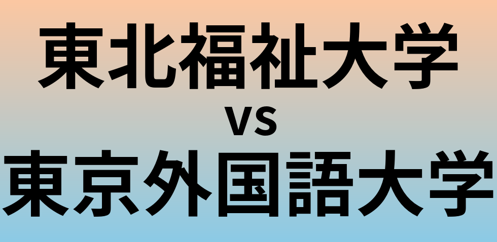 東北福祉大学と東京外国語大学 のどちらが良い大学?